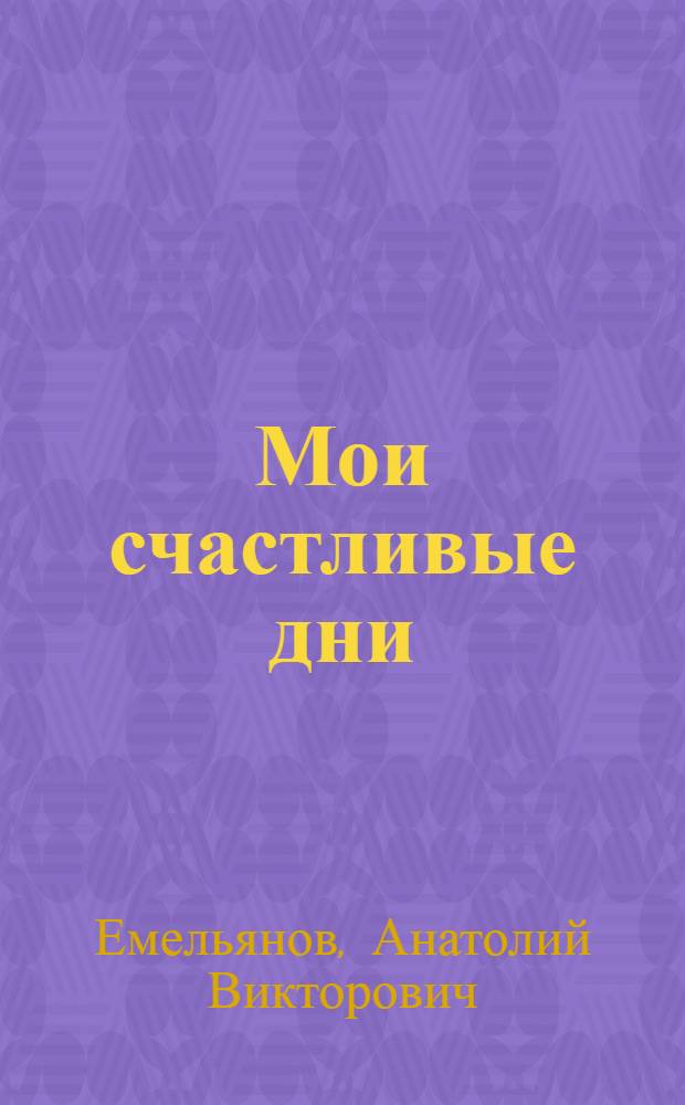 Мои счастливые дни : Повести