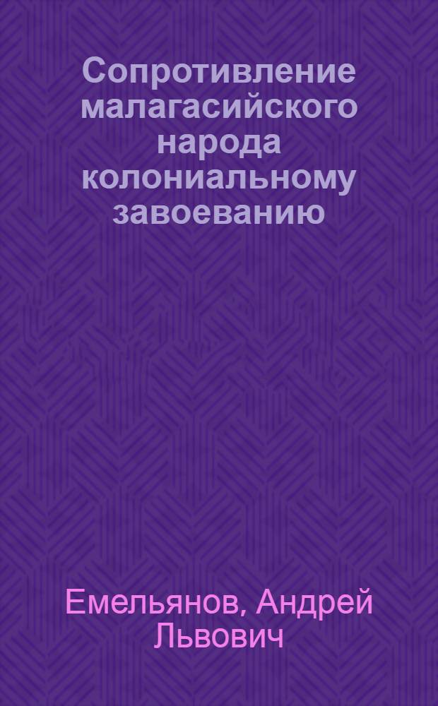 Сопротивление малагасийского народа колониальному завоеванию : (80-90-е гг. XIX в.) : Автореф. дис. на соиск. учен. степ. канд. ист. наук : (07.00.03)