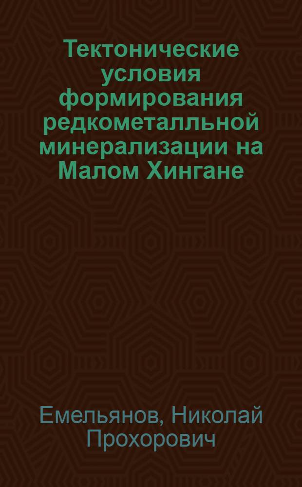 Тектонические условия формирования редкометалльной минерализации на Малом Хингане : Автореф. дис. на соиск. учен. степ. к. г.-м. н