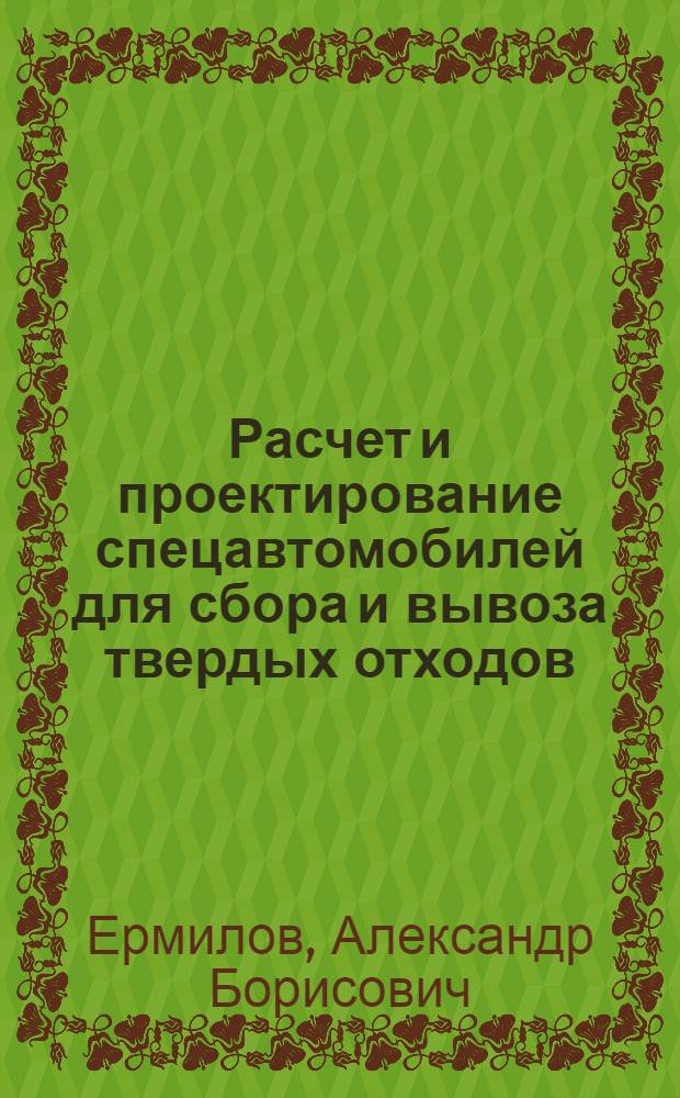 Расчет и проектирование спецавтомобилей для сбора и вывоза твердых отходов : Учеб. пособие для студентов спец. 1609 "Автомобили и автомоб. хоз-во"