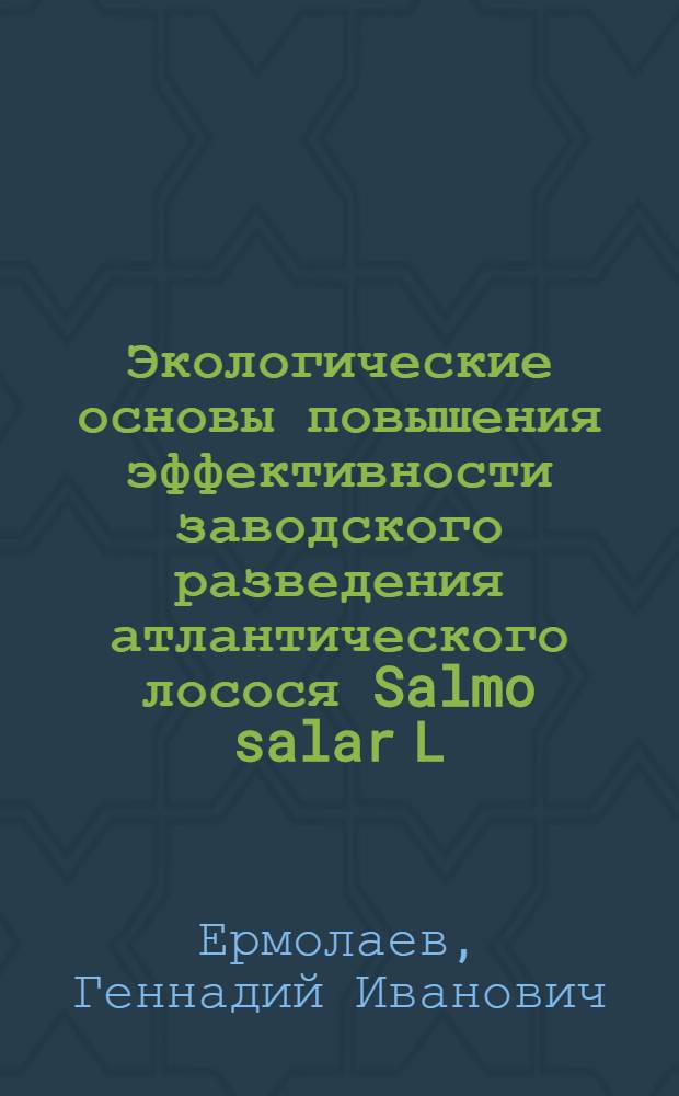 Экологические основы повышения эффективности заводского разведения атлантического лосося Salmo salar L. и Salmo salar L. morpha sebago Girard) в Карелии : Автореф. дис. на соиск. учен. степ. канд. биол. наук : (03.00.10)