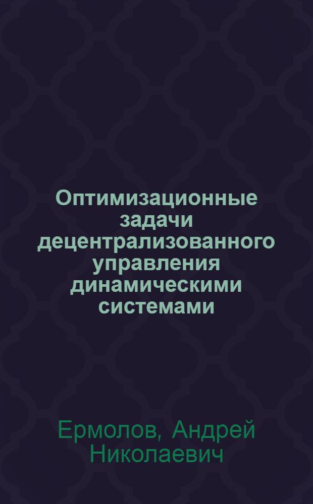 Оптимизационные задачи децентрализованного управления динамическими системами : Автореф. дис. на соиск. учен. степ. канд. физ.-мат. наук : (01.01.09)