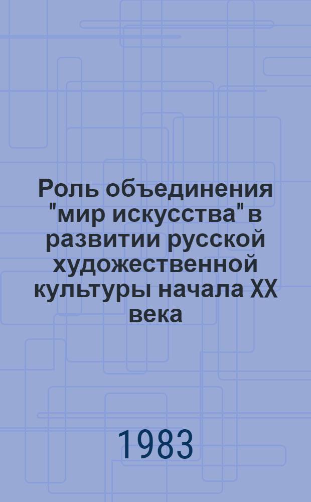 Роль объединения "мир искусства" в развитии русской художественной культуры начала XX века : Автореф. дис. на соиск. учен. степ. к. иск