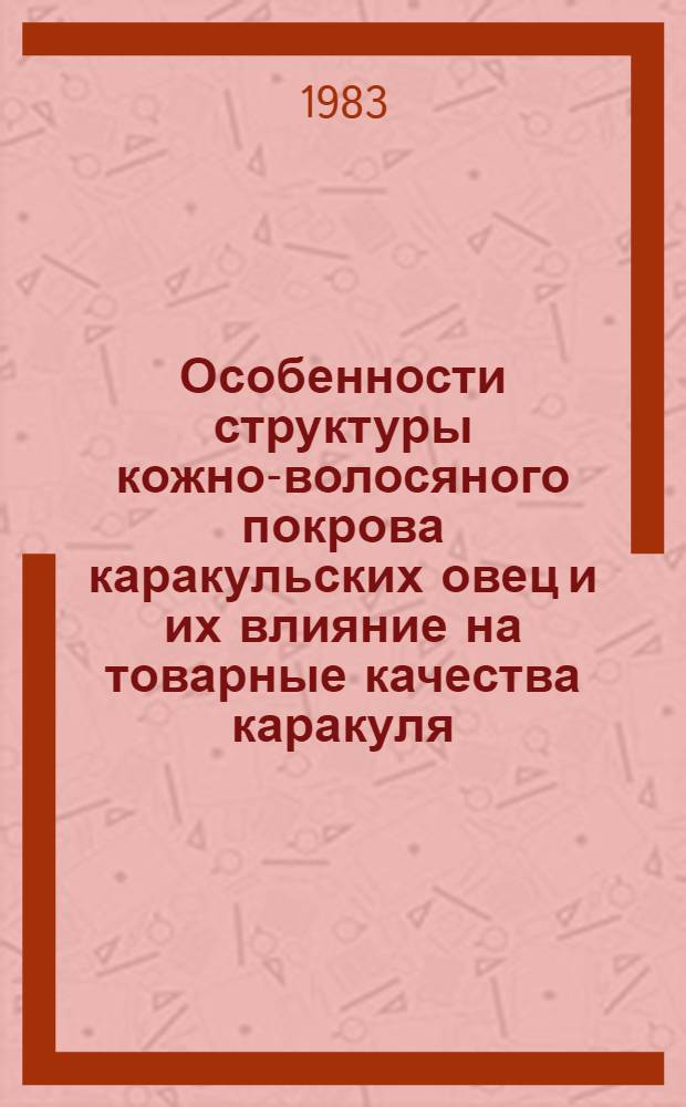 Особенности структуры кожно-волосяного покрова каракульских овец и их влияние на товарные качества каракуля : Автореф. дис. на соиск. учен. степ. канд. с.-х. наук : (06.02.04)