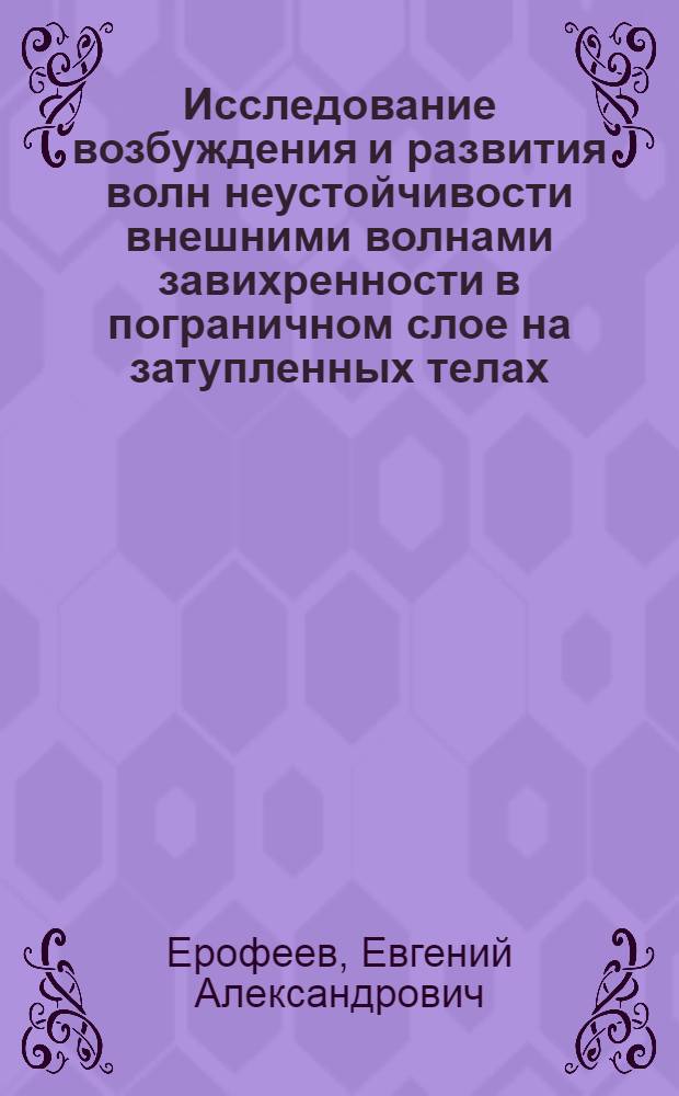Исследование возбуждения и развития волн неустойчивости внешними волнами завихренности в пограничном слое на затупленных телах : Автореф. дис. на соиск. учен. степ. канд. физ.-мат. наук : (01.02.05)