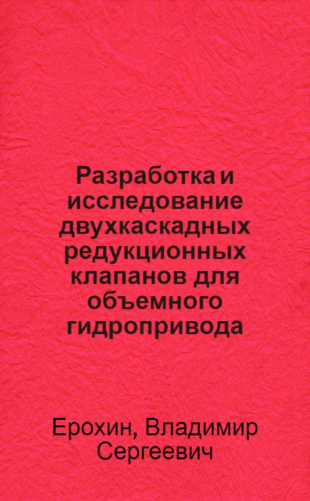 Разработка и исследование двухкаскадных редукционных клапанов для объемного гидропривода : Автореф. дис. на соиск. учен. степ. канд. техн. наук : (05.02.03)