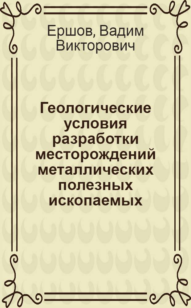 Геологические условия разработки месторождений металлических полезных ископаемых : Учеб. пособие по разд. дисциплины "Геология и разведка месторождений полезных ископаемых" для студентов спец. 0201, 0202, 0206, 0209, 0210