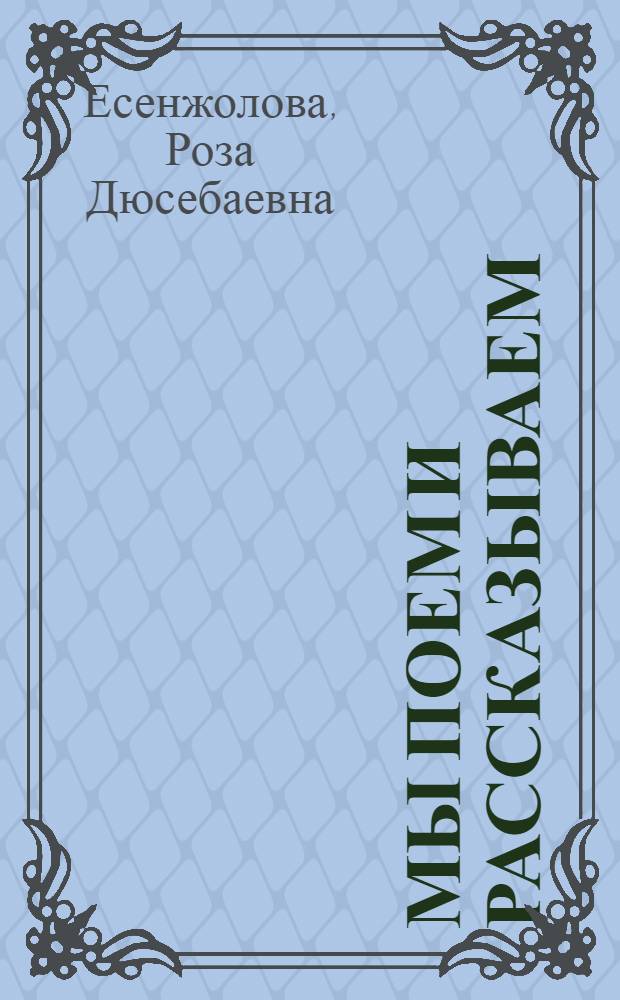 Мы поем и рассказываем : (Хрестоматия для учащихся подгот. кл. каз. шк.)