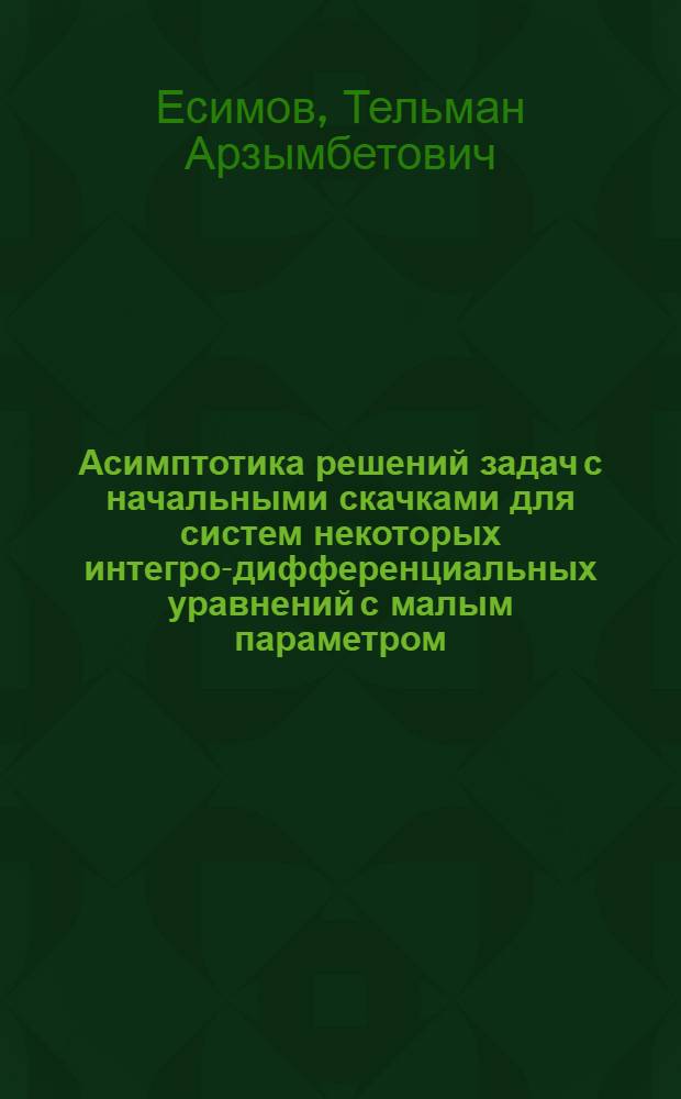 Асимптотика решений задач с начальными скачками для систем некоторых интегро-дифференциальных уравнений с малым параметром : Автореф. дис. на соиск. учен. степ. канд. физ.-мат. наук : (01.01.02)
