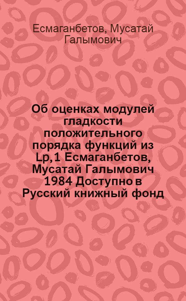 Об оценках модулей гладкости положительного порядка функций из Lp, 1 Есмаганбетов, Мусатай Галымович 1984 Доступно в Русский книжный фонд (Моск. пр.) (85-4/23478 )(обновляем...) This feature requires javascript