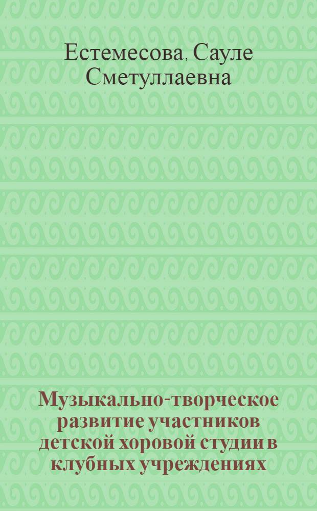 Музыкально-творческое развитие участников детской хоровой студии в клубных учреждениях : Автореф. дис. на соиск. учен. степ. канд. пед. наук : (13.00.05)