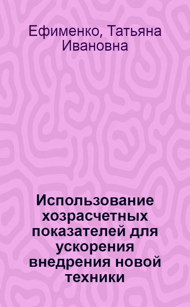 Использование хозрасчетных показателей для ускорения внедрения новой техники : (На прим. предприятий электротехн. пром-сти) : Автореф. дис. на соиск. учен. степ. канд. экон. наук : (08.00.05)