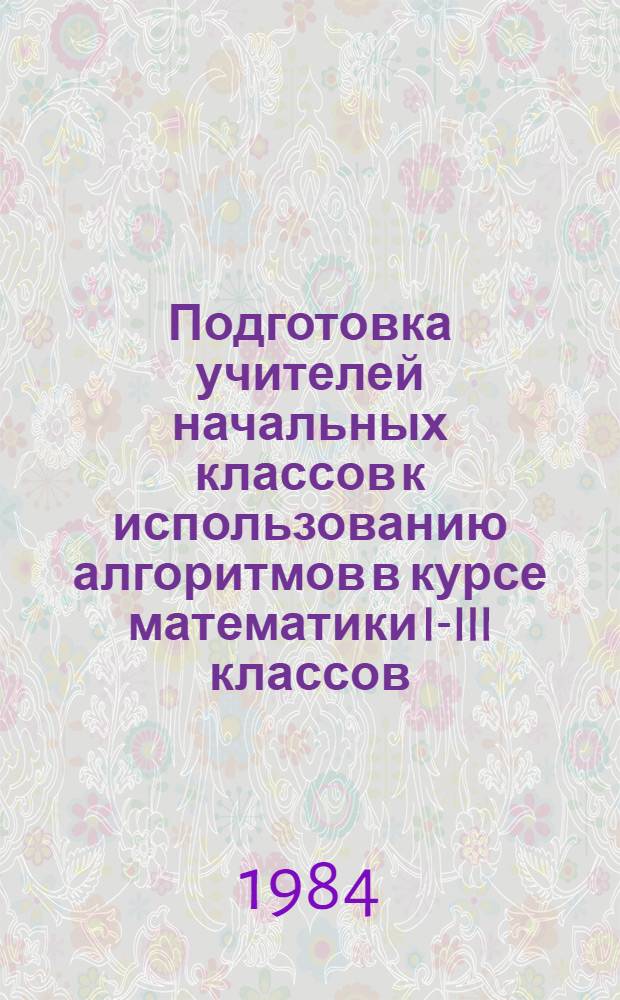 Подготовка учителей начальных классов к использованию алгоритмов в курсе математики I-III классов : Автореф. дис. на соиск. учен. степ. канд. пед. наук : (13.00.02)