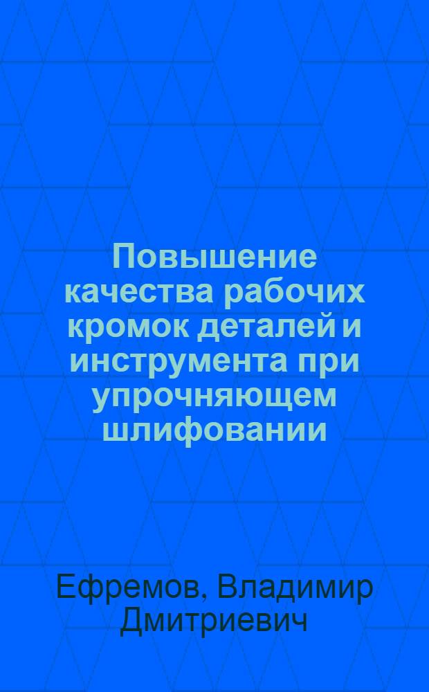Повышение качества рабочих кромок деталей и инструмента при упрочняющем шлифовании : Автореф. дис. на соиск. учен. степ. канд. техн. наук : (05.02.08)