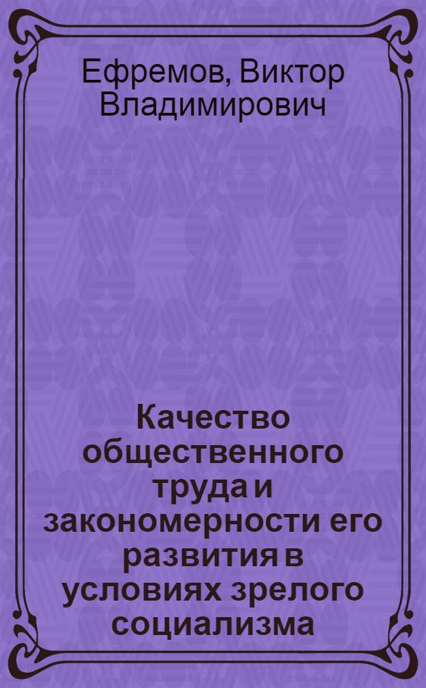 Качество общественного труда и закономерности его развития в условиях зрелого социализма : Автореф. дис. на соиск. учен. степ. канд. экон. наук : (08.00.01)