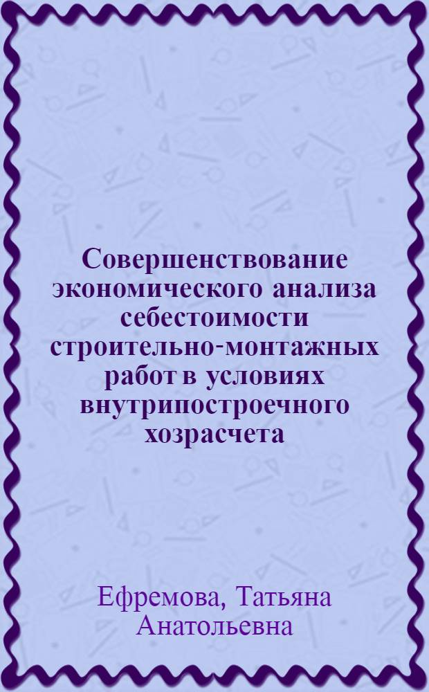 Совершенствование экономического анализа себестоимости строительно-монтажных работ в условиях внутрипостроечного хозрасчета : Автореф. дис. на соиск. учен. степ. канд. экон. наук : (08.00.12)