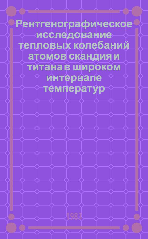 Рентгенографическое исследование тепловых колебаний атомов скандия и титана в широком интервале температур : Автореф. дис. на соиск. учен. степ. канд. физ.-мат. наук : (01.04.07)