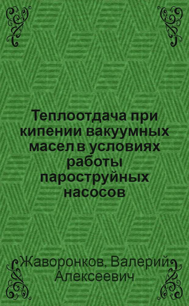 Теплоотдача при кипении вакуумных масел в условиях работы пароструйных насосов : Автореф. дис. на соиск. учен. степ. канд. техн. наук : (05.14.05)