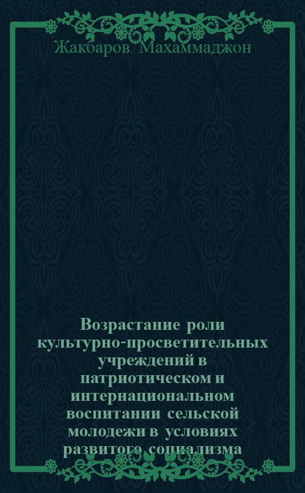 Возрастание роли культурно-просветительных учреждений в патриотическом и интернациональном воспитании сельской молодежи в условиях развитого социализма : Автореф. дис. на соиск. учен. степ. к. филос. н