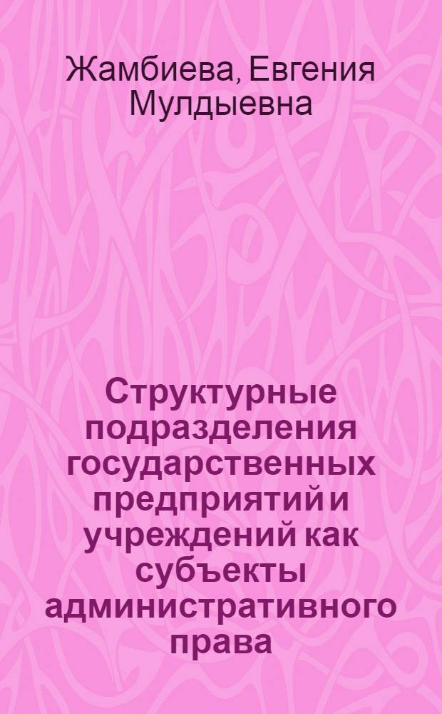 Структурные подразделения государственных предприятий и учреждений как субъекты административного права : Автореф. дис. на соиск. учен. степ. канд. юрид. наук : (12.00.02)