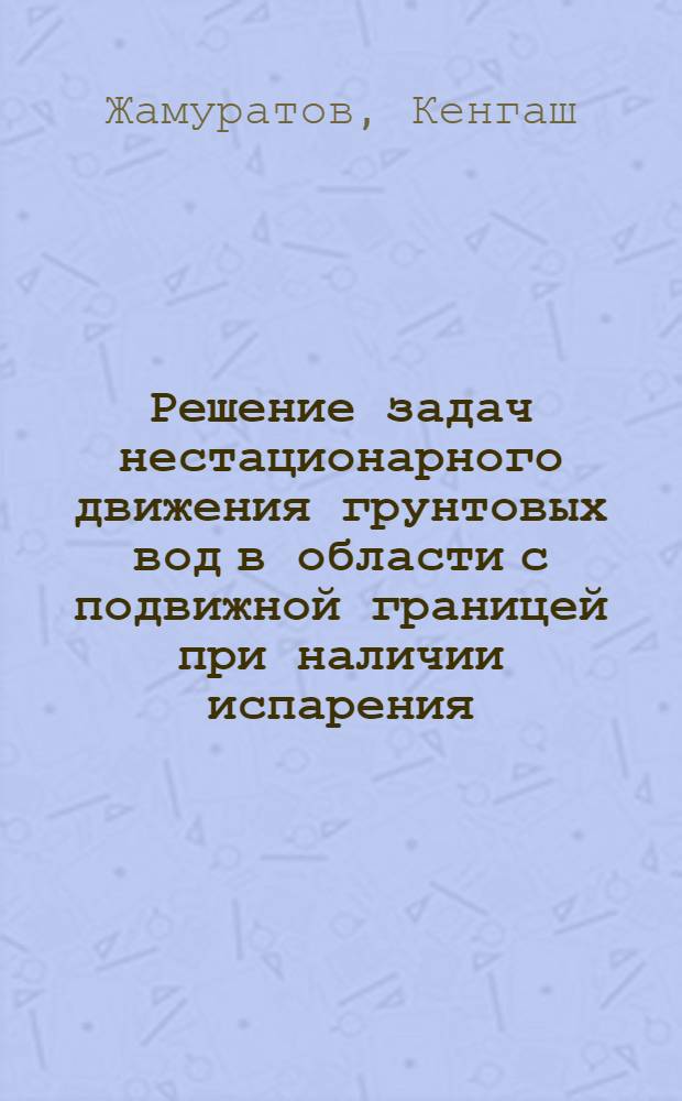 Решение задач нестационарного движения грунтовых вод в области с подвижной границей при наличии испарения : Автореф. дис. на соиск. учен. степ. канд. физ.-мат. наук : (01.02.05)