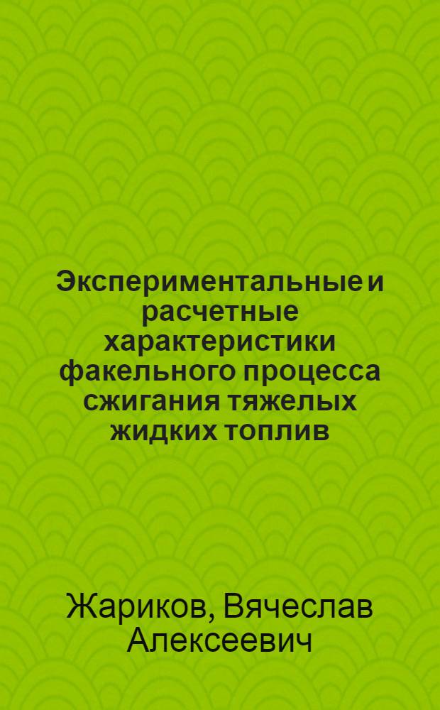 Экспериментальные и расчетные характеристики факельного процесса сжигания тяжелых жидких топлив : Автореф. дис. на соиск. учен. степ. канд. техн. наук : (05.14.04)
