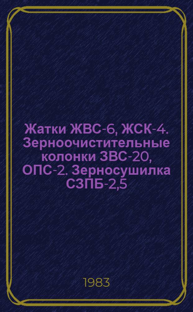 Жатки ЖВС-6, ЖСК-4. Зерноочистительные колонки ЗВС-20, ОПС-2. Зерносушилка СЗПБ-2,5 : Руководство по досборке : Утв. Главмашснабом Госкомсельхозтехники СССР 04.03.83