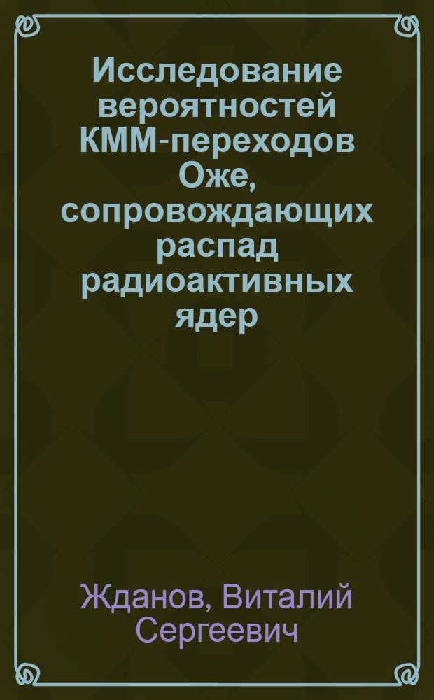 Исследование вероятностей КММ-переходов Оже, сопровождающих распад радиоактивных ядер : Автореф. дис. на соиск. учен. степ. канд. физ.-мат. наук : (01.04.16)