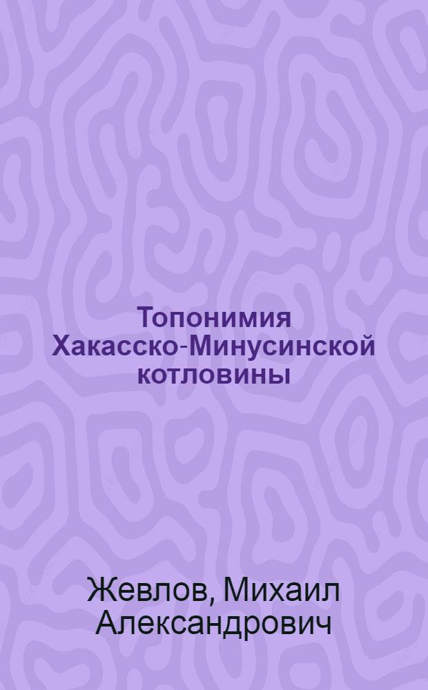 Топонимия Хакасско-Минусинской котловины : (Лингвист. анализ) : Автореф. дис. на соиск. учен. степ. канд. филол. наук : (10.02.06)