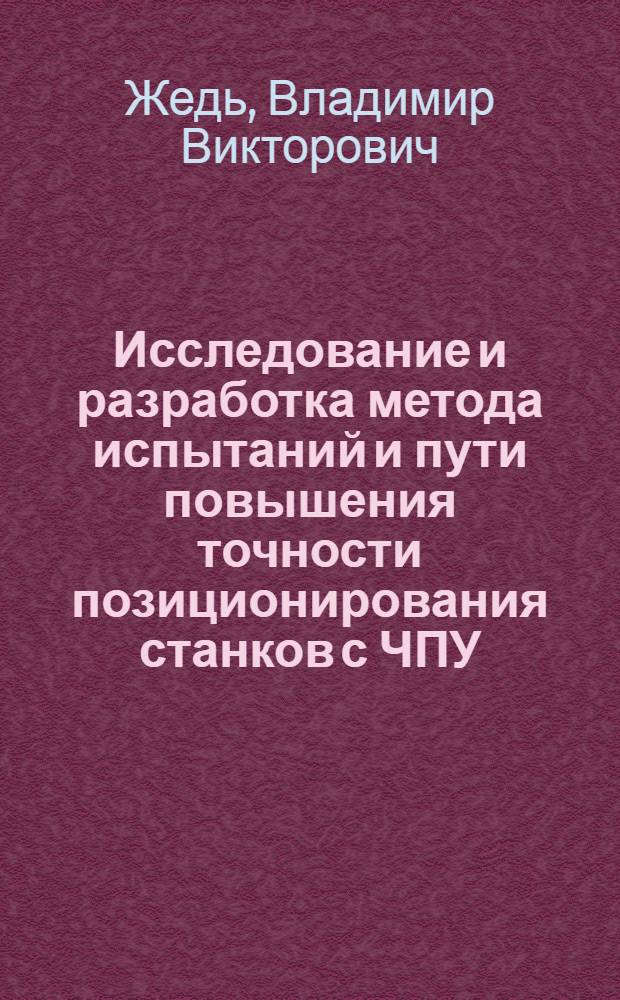 Исследование и разработка метода испытаний и пути повышения точности позиционирования станков с ЧПУ : Автореф. дис. на соиск. учен. степ. канд. техн. наук : (05.03.01)