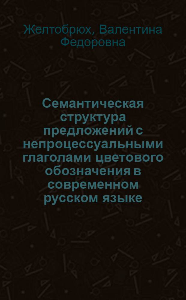 Семантическая структура предложений с непроцессуальными глаголами цветового обозначения в современном русском языке : Автореф. дис. на соиск. учен. степ. канд. филол. наук : (10.02.01)