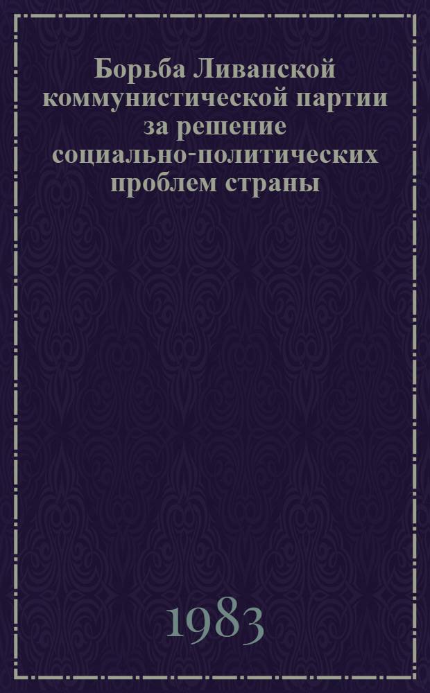 Борьба Ливанской коммунистической партии за решение социально-политических проблем страны (1965-1979 гг.) : Автореф. дис. на соиск. учен. степ. к. ист. н