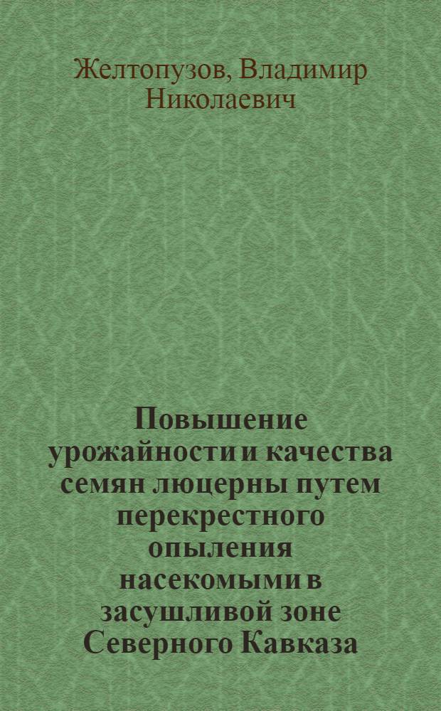 Повышение урожайности и качества семян люцерны путем перекрестного опыления насекомыми в засушливой зоне Северного Кавказа : Автореф. дис. на соиск. учен. степ. канд. с.-х. наук : (06.09.01)