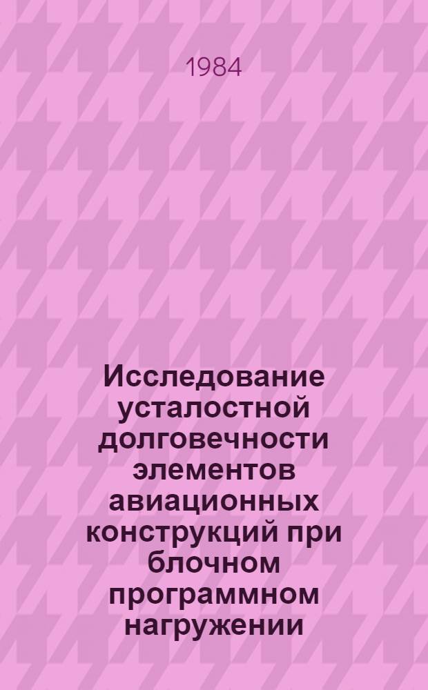 Исследование усталостной долговечности элементов авиационных конструкций при блочном программном нагружении : Автореф. дис. на соиск. учен. степ. канд. техн. наук : (01.02.06)