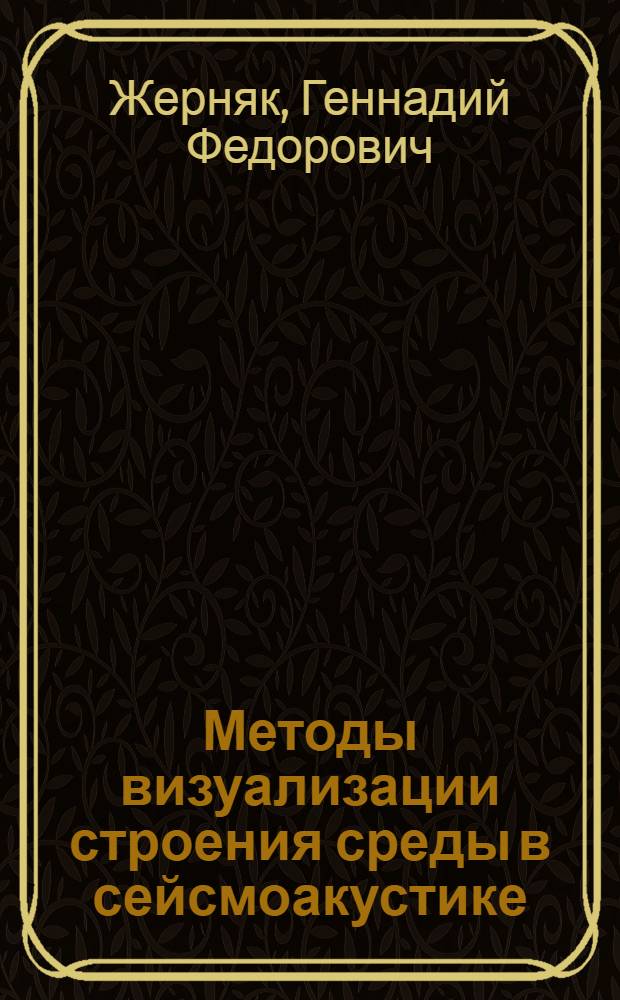 Методы визуализации строения среды в сейсмоакустике : Автореф. дис. на соиск. учен. степ. канд. физ.-мат. наук : (01.04.12)