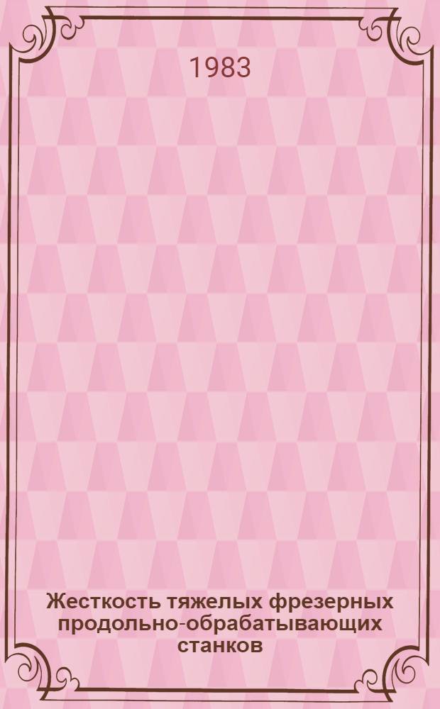 Жесткость тяжелых фрезерных продольно-обрабатывающих станков : Оператив.-информ. материалы