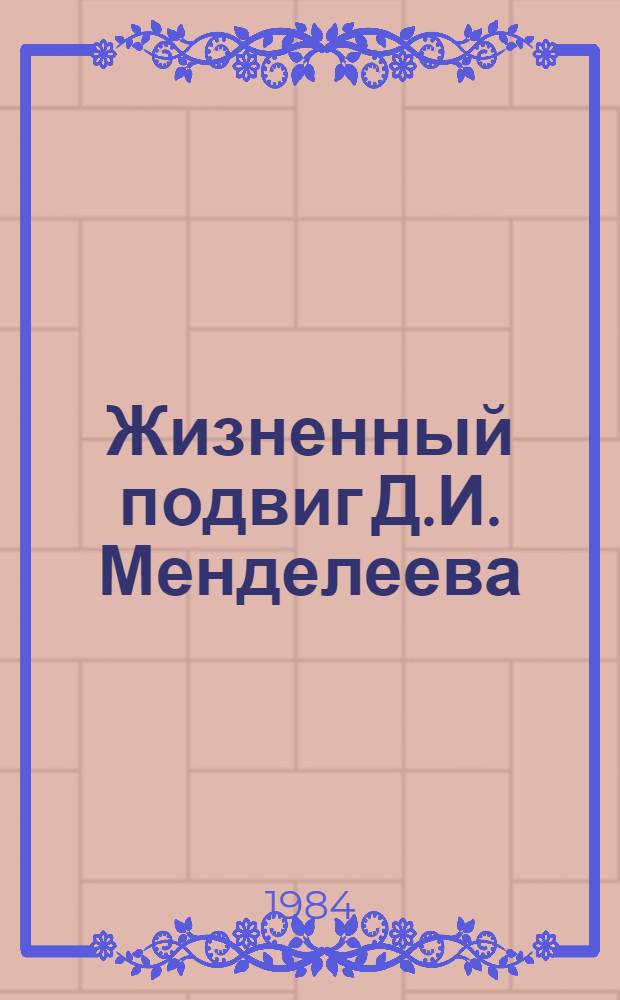Жизненный подвиг Д.И. Менделеева : Метод. рекомендации по орг. и проведению в шк. учеб. и внеклас. работы