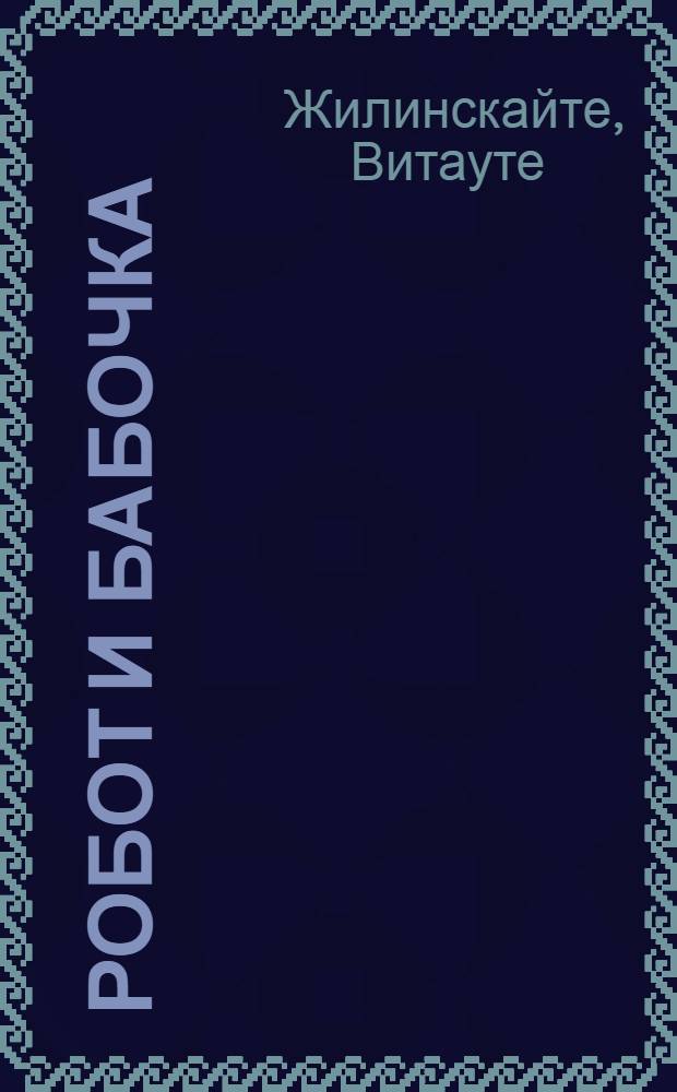 Робот и бабочка : Сказки : Для мл. шк. возраста