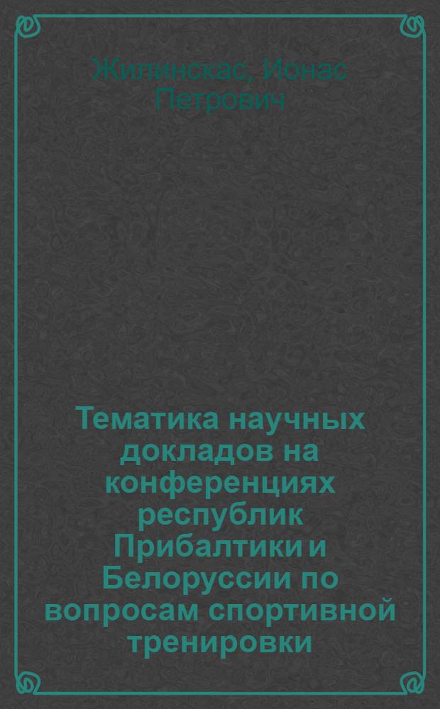 Тематика научных докладов на конференциях республик Прибалтики и Белоруссии по вопросам спортивной тренировки : (Библиогр. 1966-1982 гг.)