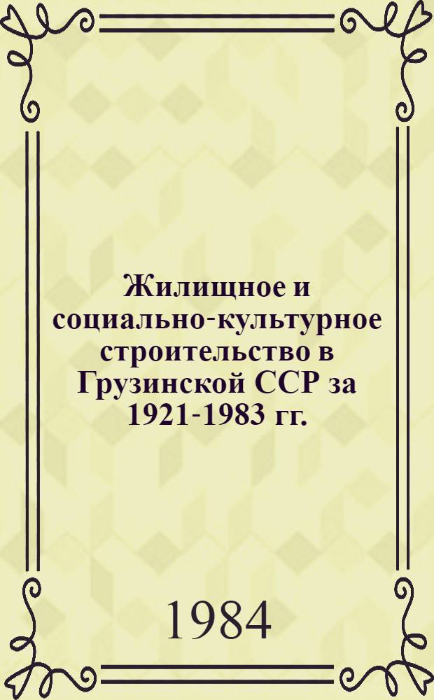 Жилищное и социально-культурное строительство в Грузинской ССР [за 1921-1983 гг.] : Стат. сб