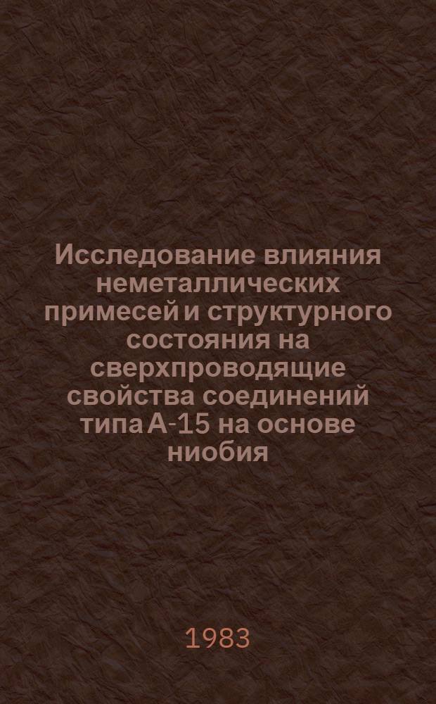 Исследование влияния неметаллических примесей и структурного состояния на сверхпроводящие свойства соединений типа А-15 на основе ниобия, подвергнутых сверхбыстрой закалке : Автореф. дис. на соиск. учен. степ. к. т. н