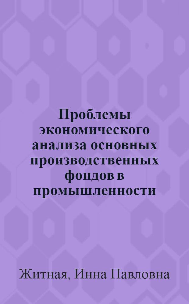 Проблемы экономического анализа основных производственных фондов в промышленности : Автореф. дис. на соиск. учен. степ. д-ра экон. наук : (08.00.12)