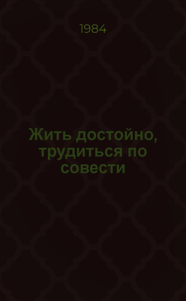 Жить достойно, трудиться по совести : (Метод. рекомендации в помощь культпросветучреждениям по борьбе с антиобществ. явлениями)