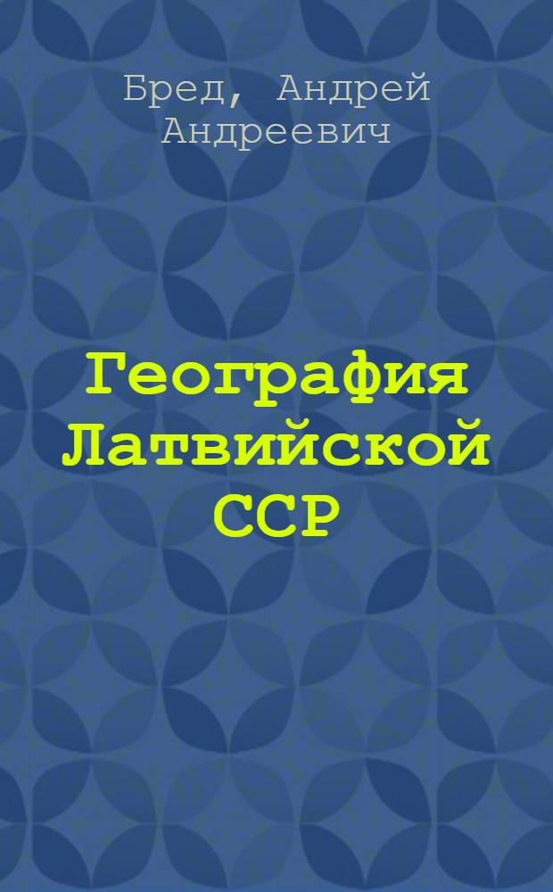 География Латвийской ССР : Учеб. пособие для учащихся VII-VIII кл