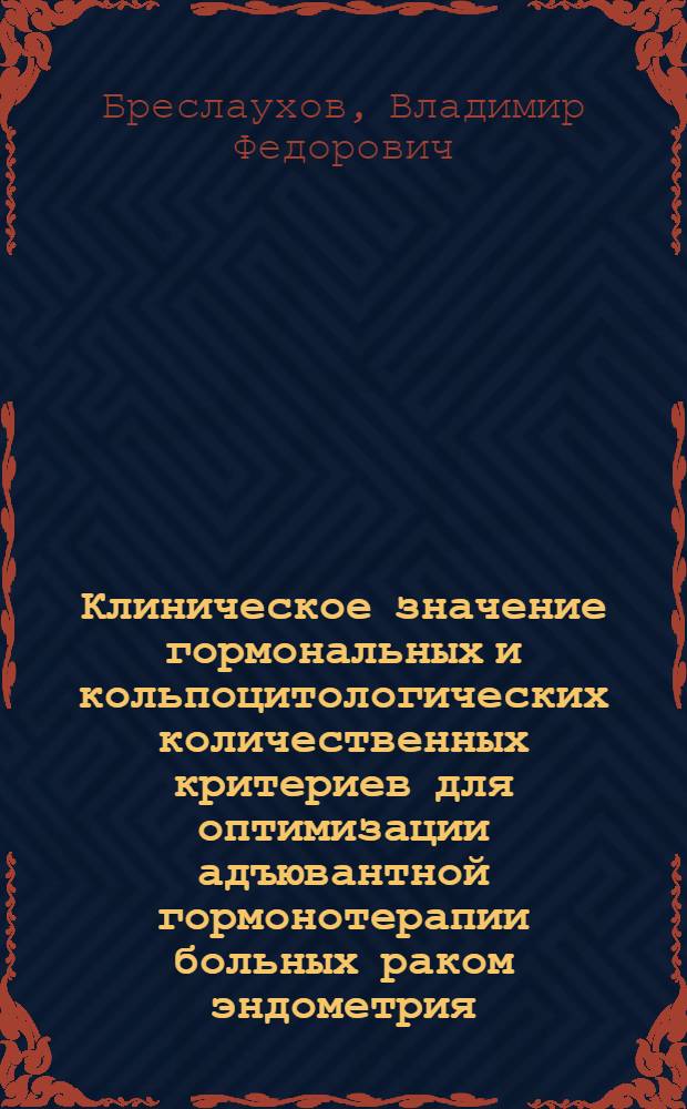 Клиническое значение гормональных и кольпоцитологических количественных критериев для оптимизации адъювантной гормонотерапии больных раком эндометрия : Автореф. дис. на соиск. учен. степ. канд. мед. наук : (14.00.14)