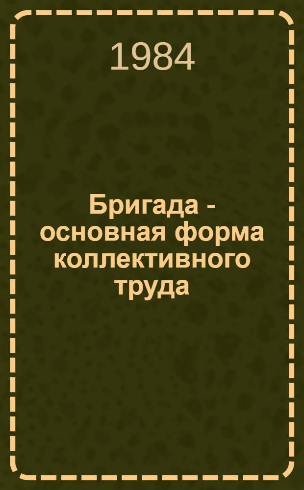 Бригада - основная форма коллективного труда : Метод. материал в помощь лектору