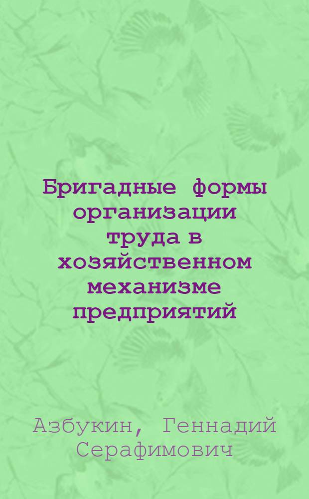 Бригадные формы организации труда в хозяйственном механизме предприятий : Из опыта Ташк. авиац. произв. об-ния им. В.П. Чкалова
