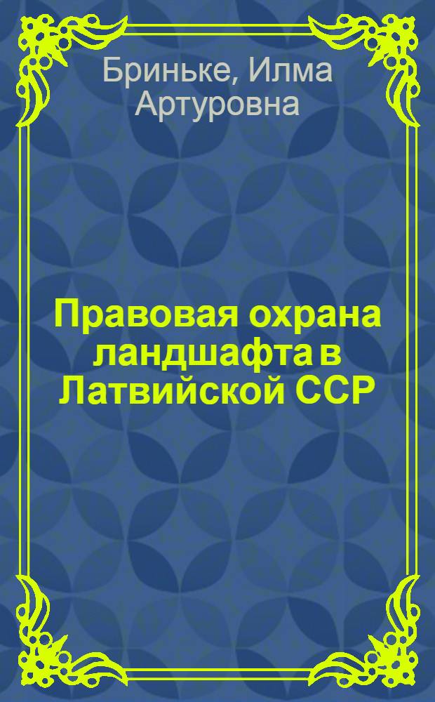 Правовая охрана ландшафта в Латвийской ССР : Автореф. дис. на соиск. учен. степ. канд. юрид. наук : (12.00.06)