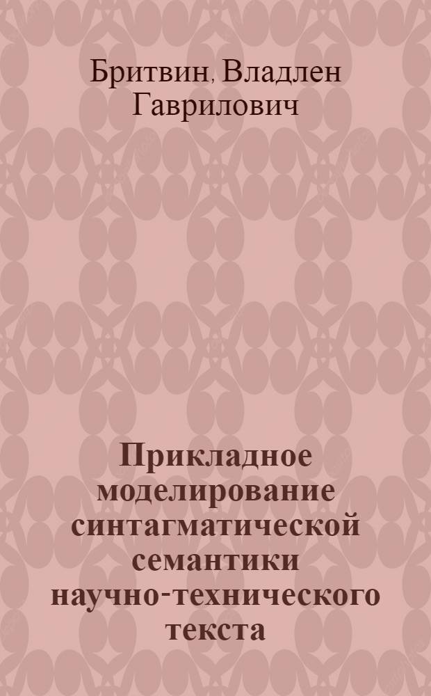 Прикладное моделирование синтагматической семантики научно-технического текста : (На прим. автомат. индексирования) : Автореф. дис. на соиск. учен. степ. канд. филол. наук : (10.02.21)
