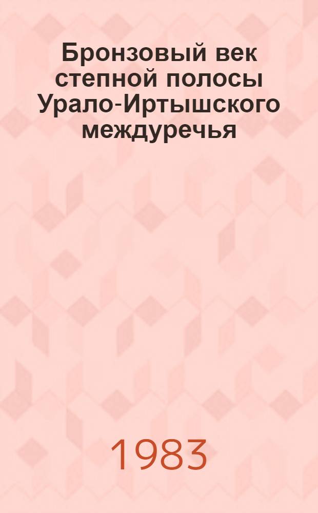 Бронзовый век степной полосы Урало-Иртышского междуречья : Сб. ст.